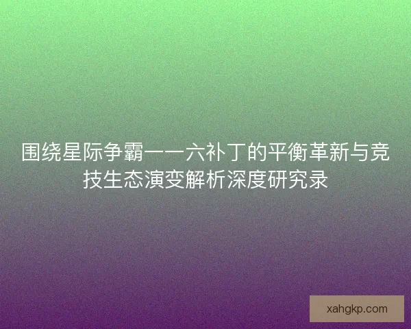 围绕星际争霸一一六补丁的平衡革新与竞技生态演变解析深度研究录