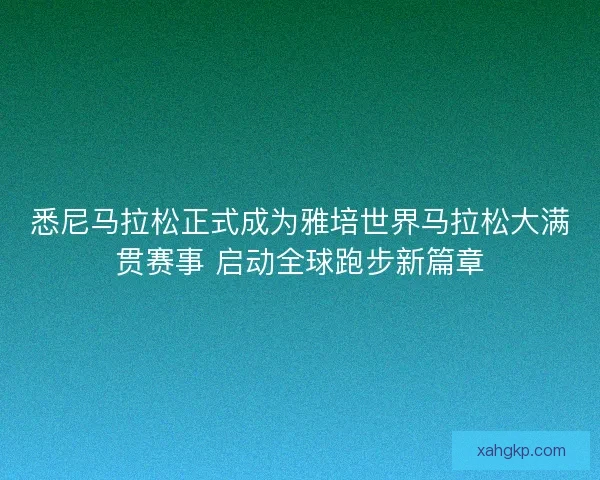 悉尼马拉松正式成为雅培世界马拉松大满贯赛事 启动全球跑步新篇章