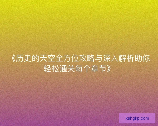 《历史的天空全方位攻略与深入解析助你轻松通关每个章节》