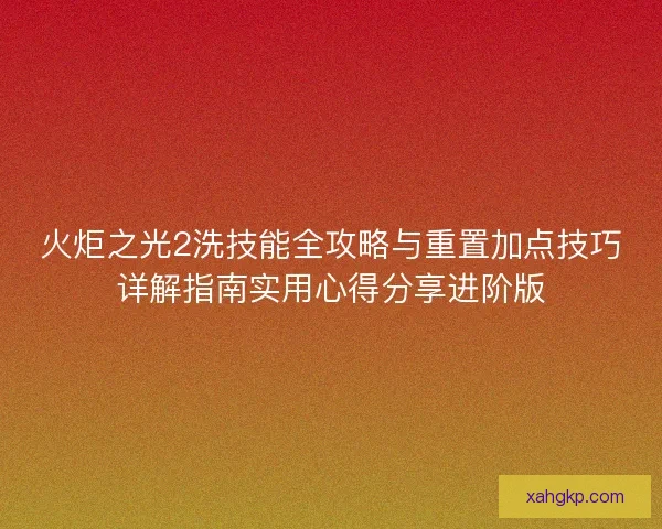 火炬之光2洗技能全攻略与重置加点技巧详解指南实用心得分享进阶版