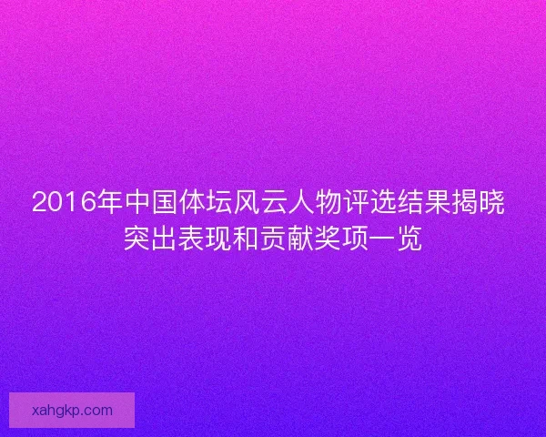 2016年中国体坛风云人物评选结果揭晓 突出表现和贡献奖项一览