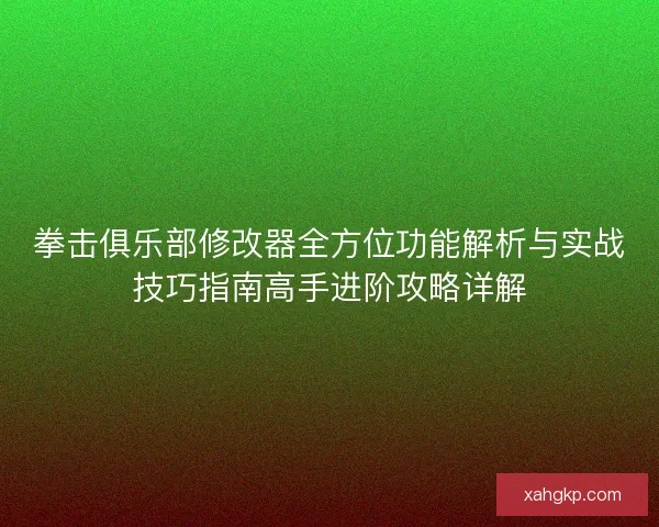 拳击俱乐部修改器全方位功能解析与实战技巧指南高手进阶攻略详解